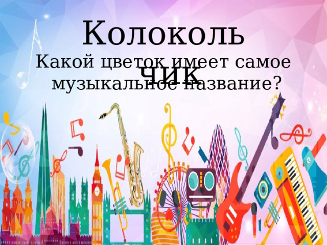 Колокольчик Какой цветок имеет самое музыкальное название? 