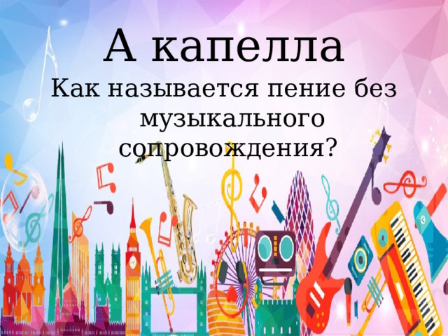 А капелла Как называется пение без музыкального сопровождения? 