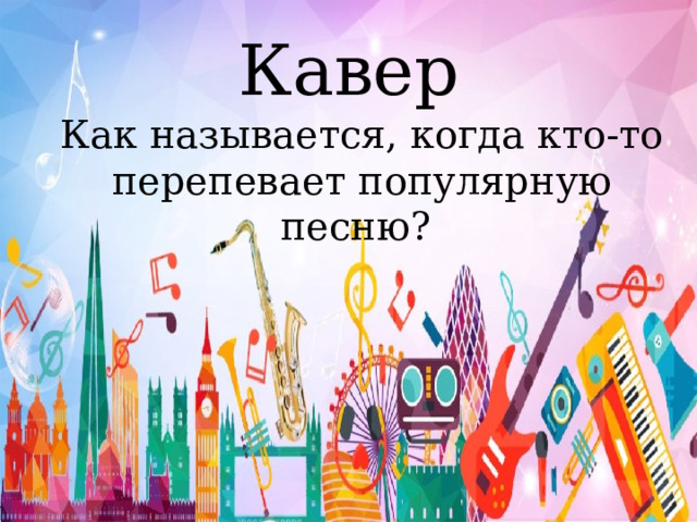 Кавер  Как называется, когда кто-то перепевает популярную песню? 