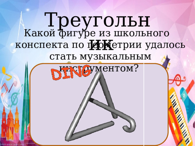 Треугольник Какой фигуре из школьного конспекта по геометрии удалось стать музыкальным инструментом? 