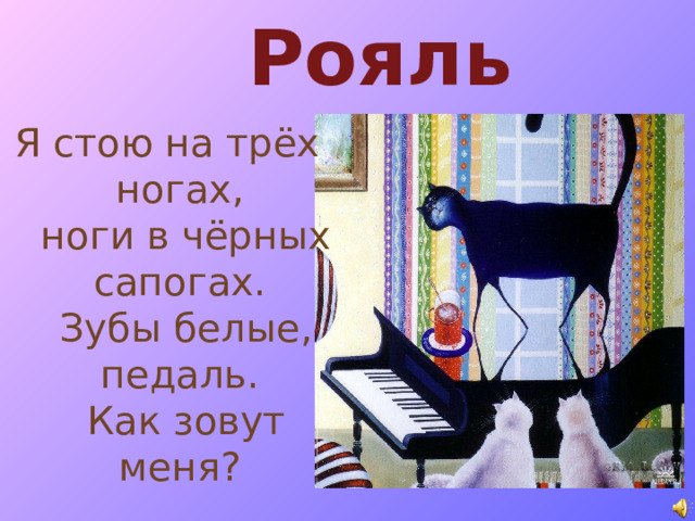   Рояль Я стою на трёх ногах,   ноги в чёрных сапогах.   Зубы белые, педаль.   Как зовут меня? 