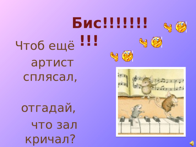 Бис!!!!!!!!!! Чтоб ещё  артист сплясал,  отгадай,  что зал кричал?    