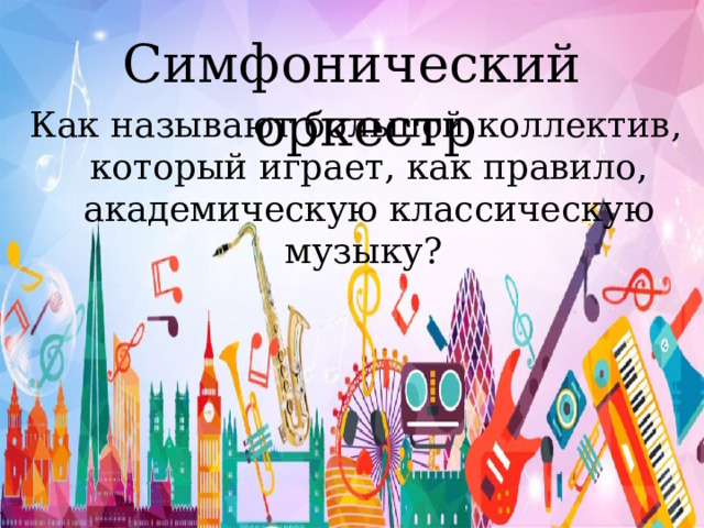 Симфонический оркестр Как называют большой коллектив, который играет, как правило, академическую классическую музыку? 