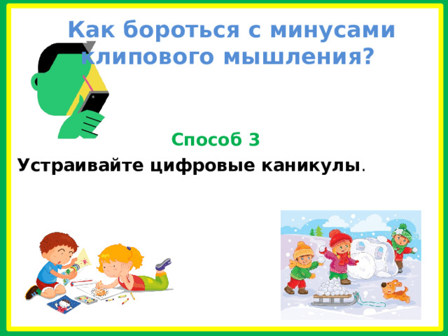  Как бороться с минусами клипового мышления?  Способ 3 Устраивайте цифровые каникулы .  