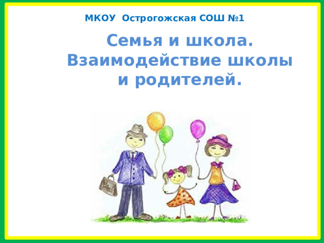 МКОУ Острогожская СОШ №1 Семья и школа.  Взаимодействие школы и родителей. 