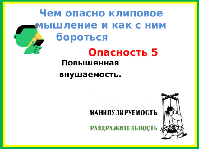 Чем опасно клиповое мышление и как с ним бороться  Опасность 5  Повышенная внушаемость.  
