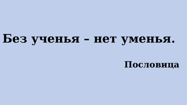 Без ученья – нет уменья.  Пословица 