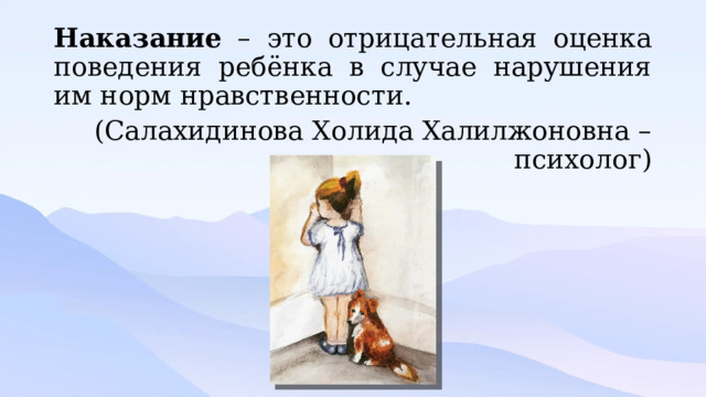 Наказание – это отрицательная оценка поведения ребёнка в случае нарушения им норм нравственности. (Салахидинова Холида Халилжоновна – психолог) 