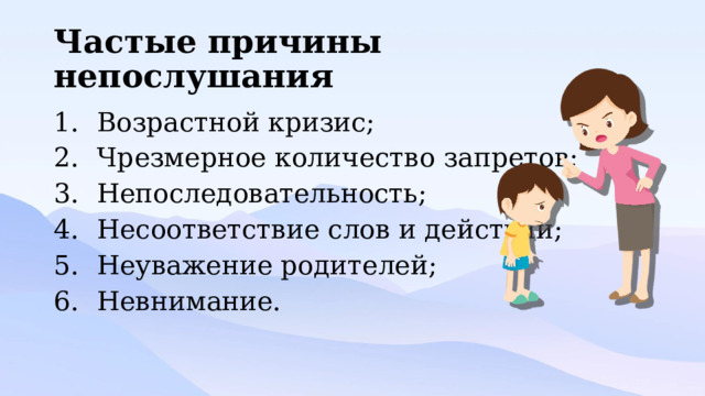 Частые причины непослушания Возрастной кризис; Чрезмерное количество запретов; Непоследовательность; Несоответствие слов и действий; Неуважение родителей; Невнимание. 