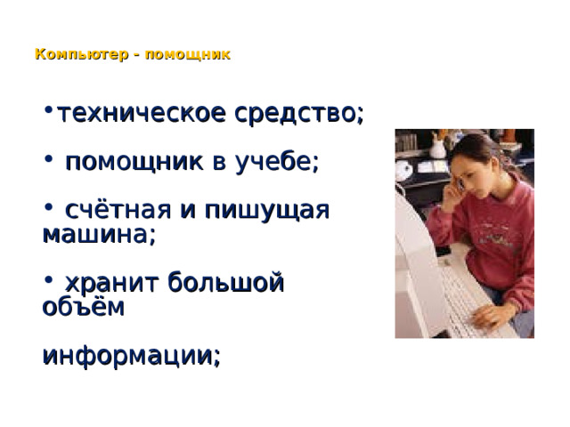 Компьютер - помощник техническое средство;  помощник в учебе;  счётная и пишущая машина;  хранит большой объём  информации; 
