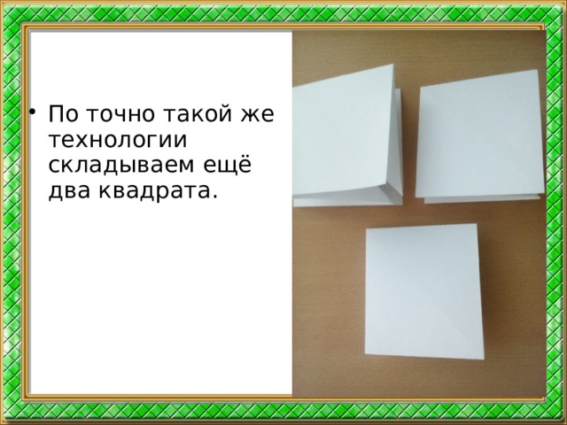 По точно такой же технологии складываем ещё два квадрата.  