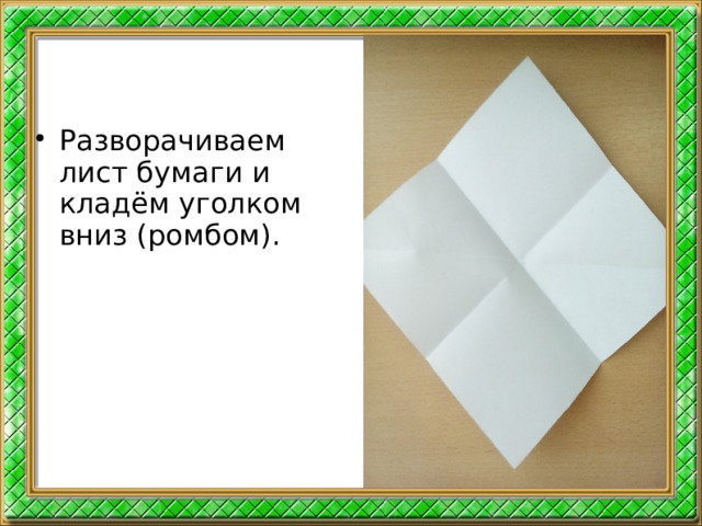 Разворачиваем лист бумаги и кладём уголком вниз (ромбом).  