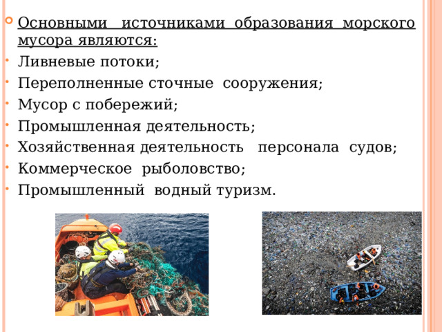Основными источниками образования морского мусора являются: Ливневые потоки; Переполненные сточные сооружения; Мусор с побережий; Промышленная деятельность; Хозяйственная деятельность персонала судов; Коммерческое рыболовство; Промышленный водный туризм.   