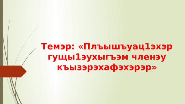 Темэр: «Плъышъуац1эхэр гущы1эухыгъэм членэу къызэрэхафэхэрэр» 
