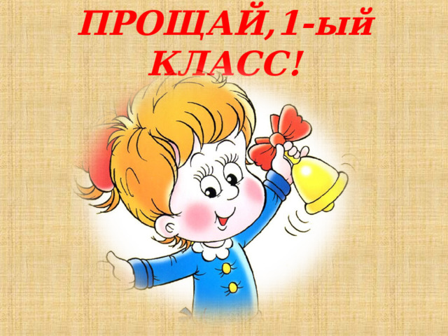 ПРОЩАЙ,1-ый КЛАСС! 