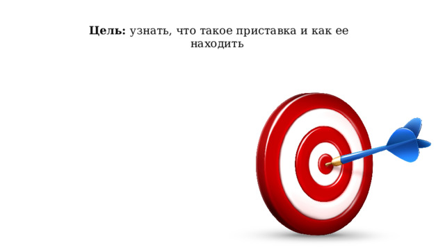 Цель: узнать, что такое приставка и как ее находить 