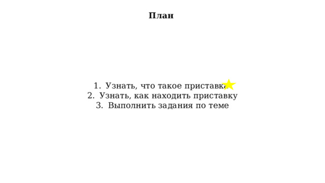 План Узнать, что такое приставка Узнать, как находить приставку Выполнить задания по теме 