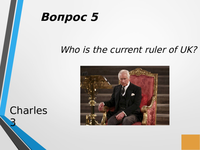 Вопрос 5 Who is the current ruler of UK? Charles 3 