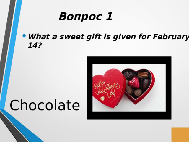 Вопрос 1 What a sweet gift is given for February 14? Chocolate 