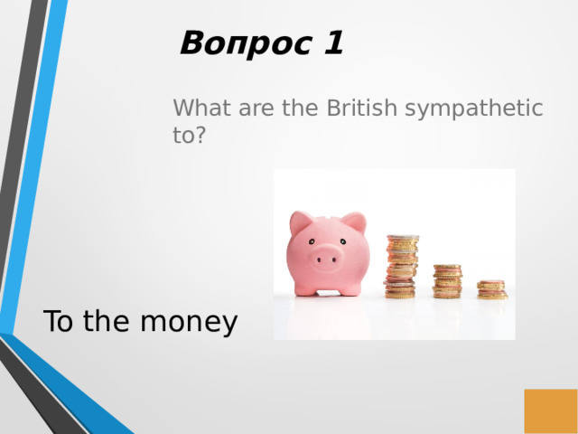 Вопрос 1 What are the British sympathetic to? To the money 