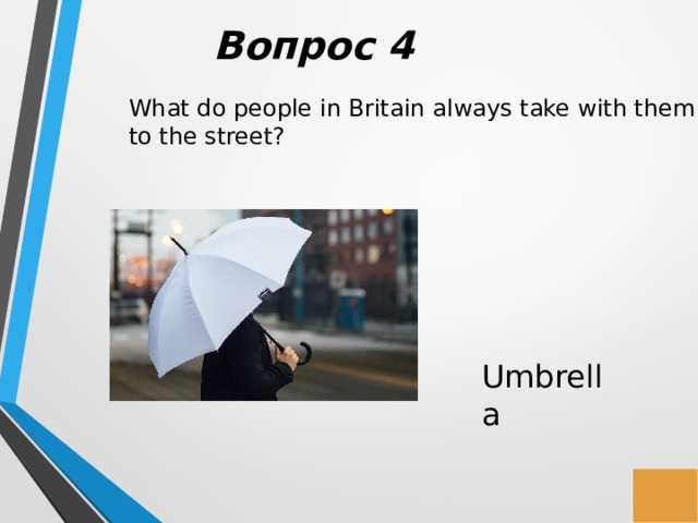 Вопрос 4 What do people in Britain always take with them to the street? Umbrella 