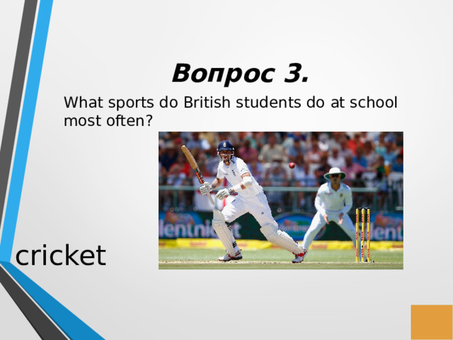 Вопрос 3. What sports do British students do at school most often? cricket 