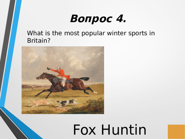 Вопрос 4. What is the most popular winter sports in Britain? Fox Hunting 