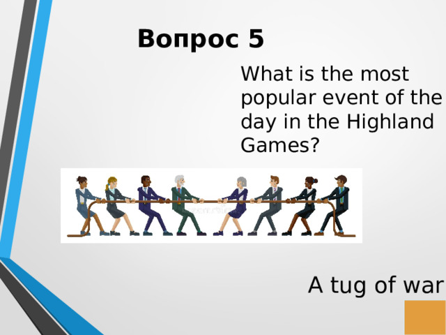 Вопрос 5 What is the most popular event of the day in the Highland Games? A tug of war 