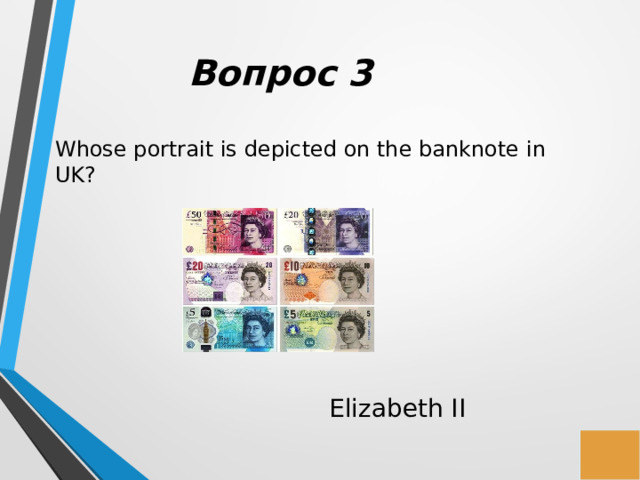 Вопрос 3 Whose portrait is depicted on the banknote in UK? Elizabeth II 