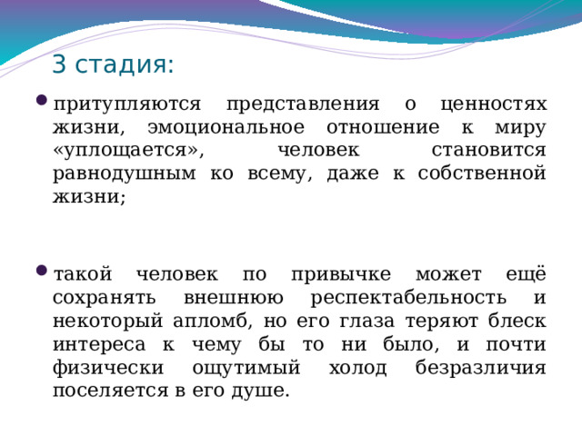 2 стадия: многоплановых изменений:   Невозможность выполнять многофункциональные действия; Изменение смысла деятельности на противоположный (вместо сотрудничества, взаимодействия с целью развития - поиск врага, борьба) неприязнь начинает постепенно проявляться в присутствии коллег – вначале это с трудом сдерживаемая антипатия, а затем и вспышки раздражения. Подобное поведение профессионала – это неосознаваемое им самим проявление чувства самосохранения при общении, превышающем безопасный для организма уровень. 