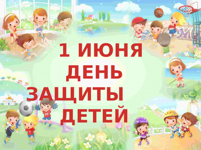  1 ИЮНЯ ДЕНЬ ЗАЩИТЫ ДЕТЕЙ 