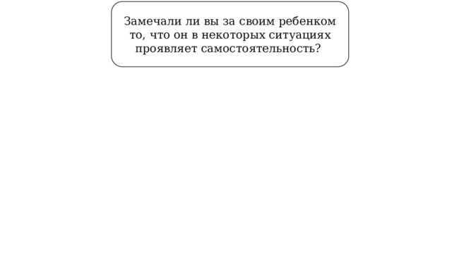 Замечали ли вы за своим ребенком то, что он в некоторых ситуациях проявляет самостоятельность? 