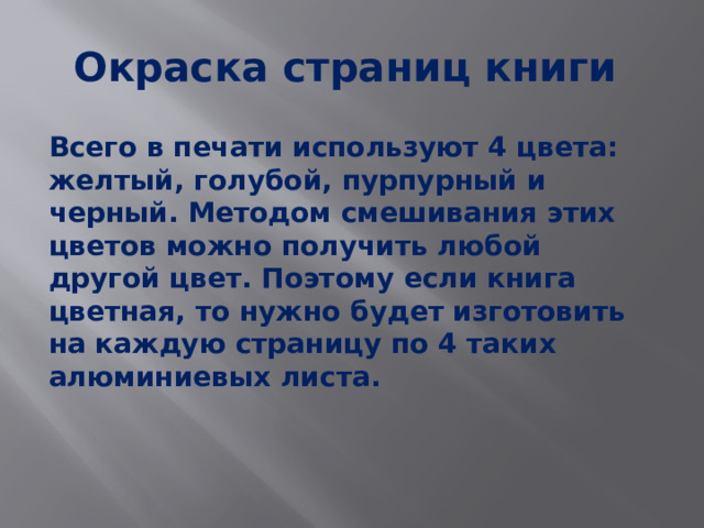 Окраска страниц книги Всего в печати используют 4 цвета: желтый, голубой, пурпурный и черный. Методом смешивания этих цветов можно получить любой другой цвет. Поэтому если книга цветная, то нужно будет изготовить на каждую страницу по 4 таких алюминиевых листа.        