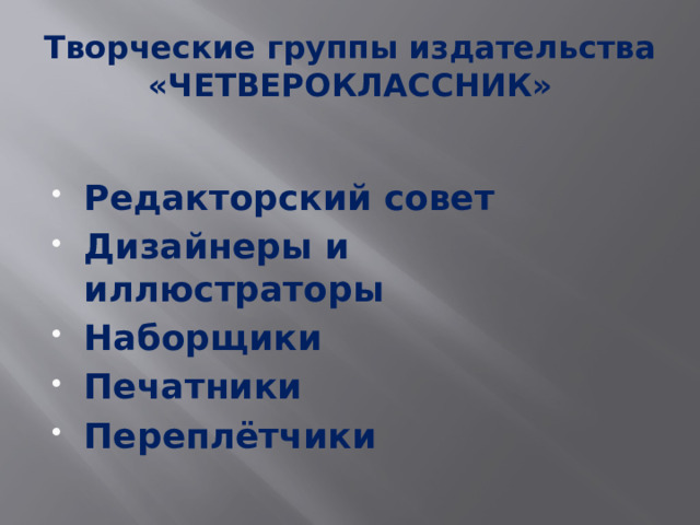 Творческие группы издательства «ЧЕТВЕРОКЛАССНИК»  Редакторский совет Дизайнеры и иллюстраторы Наборщики Печатники Переплётчики 
