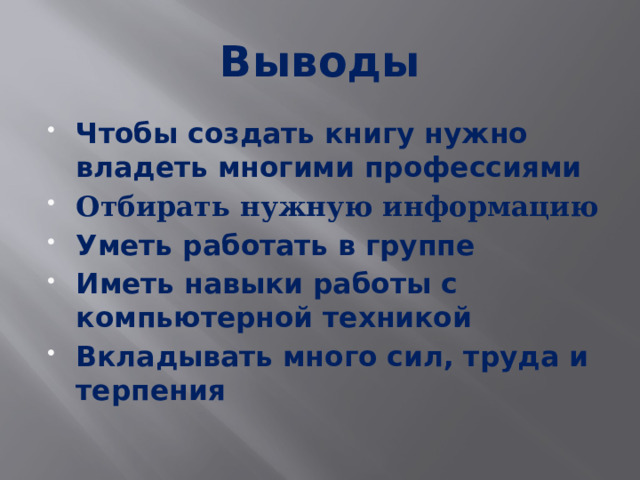 Выводы Чтобы создать книгу нужно владеть многими профессиями Отбирать нужную информацию Уметь работать в группе Иметь навыки работы с компьютерной техникой Вкладывать много сил, труда и терпения 
