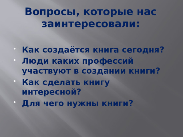 Вопросы, которые нас заинтересовали:  Как создаётся книга сегодня? Люди каких профессий участвуют в создании книги? Как сделать книгу интересной? Для чего нужны книги? 