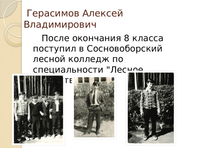  Герасимов Алексей Владимирович  После окончания 8 класса поступил в Сосновоборский лесной колледж по специальности 