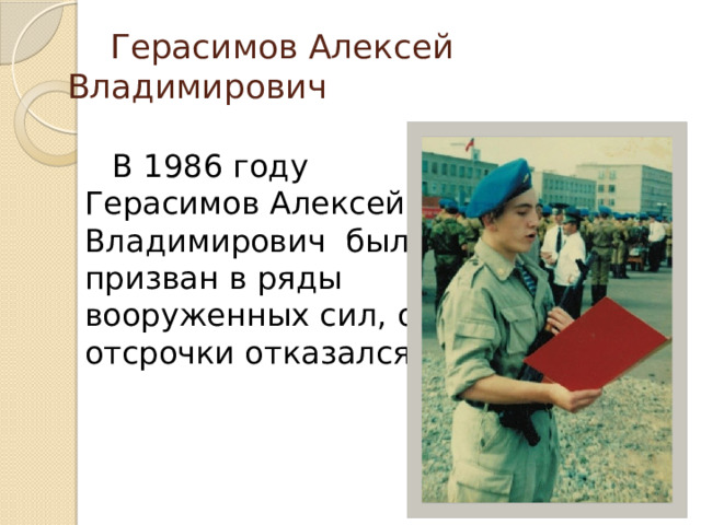  Герасимов Алексей Владимирович  В 1986 году Герасимов Алексей Владимирович был призван в ряды вооруженных сил, от отсрочки отказался.  