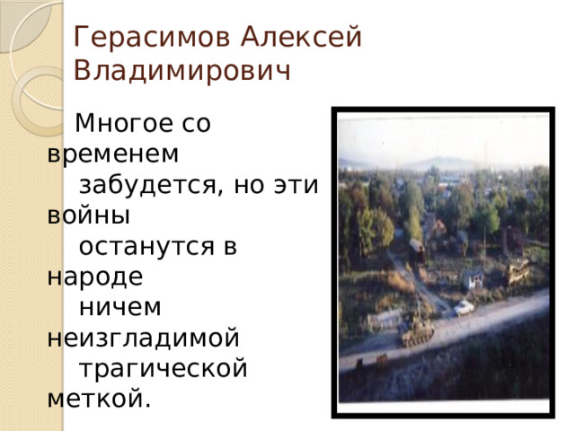 Герасимов Алексей Владимирович Многое со временем  забудется, но эти войны  останутся в народе  ничем неизгладимой  трагической меткой.   