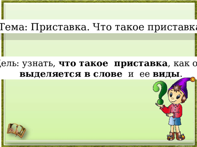 Тема: Приставка. Что такое приставка? м Цель: узнать, что такое приставка , как она выделяется в слове и ее виды . 