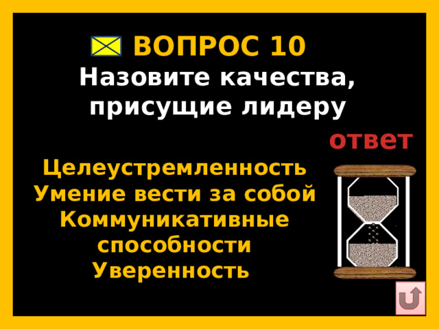 ВОПРОС 10   Назовите качества, присущие лидеру   ответ   Целеустремленность Умение вести за собой Коммуникативные способности Уверенность   