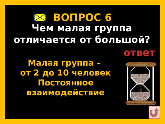 ВОПРОС 6   Чем малая группа отличается от большой?   ответ   Малая группа – от 2 до 10 человек Постоянное взаимодействие   