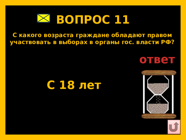 ВОПРОС 11   С какого возраста граждане обладают правом участвовать в выборах в органы гос. власти РФ?   ответ   С 18 лет   