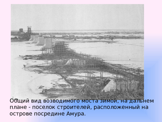 Общий вид возводимого моста зимой, на дальнем плане - поселок строителей, расположенный на острове посредине Амура. 