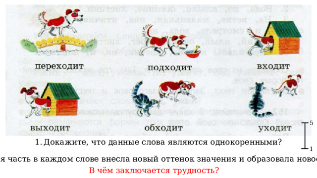 5 Докажите, что данные слова являются однокоренными? 1 2. Какая часть в каждом слове внесла новый оттенок значения и образовала новое слово? В чём заключается трудность? 