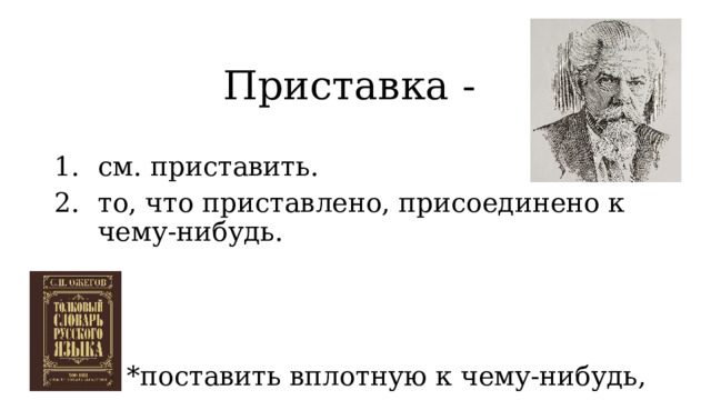 Приставка - см. приставить. то, что приставлено, присоединено к чему-нибудь. *поставить вплотную к чему-нибудь, приложить. 