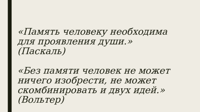 «Память человеку необходима для проявления души.» (Паскаль)   «Без памяти человек не может ничего изобрести, не может скомбинировать и двух идей.» (Вольтер)   