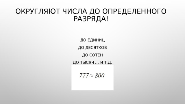 Округляют числа до определенного разряда! ДО единиц ДО десятков ДО сотен ДО тысяч … и т.д. 