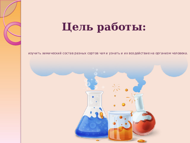Цель работы:   изучить химический состав разных сортов чая и узнать и их воздействие на организм человека.   