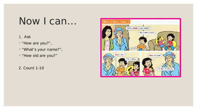 Now I can… Ask “ How are you?”, “ What’s your name?”, “ How old are you?” 2. Count 1-10 